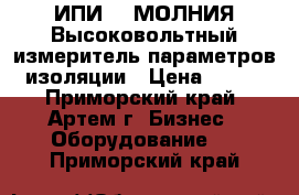 ИПИ-10-МОЛНИЯ Высоковольтный измеритель параметров изоляции › Цена ­ 111 - Приморский край, Артем г. Бизнес » Оборудование   . Приморский край